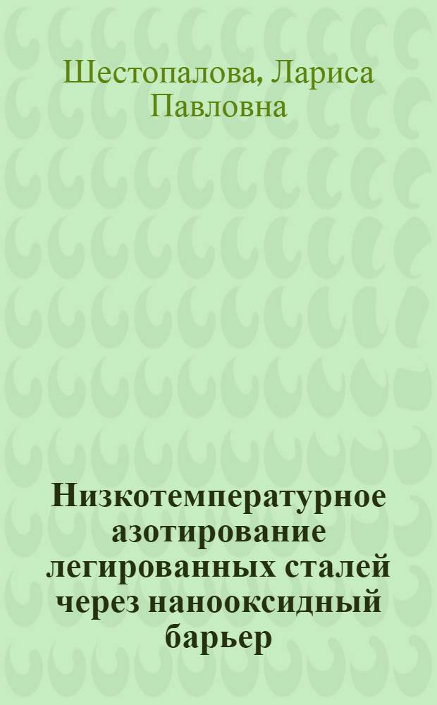 Низкотемпературное азотирование легированных сталей через нанооксидный барьер : автореферат диссертации на соискание ученой степени к. т. н. : специальность 05.02.01 <Материаловедение>