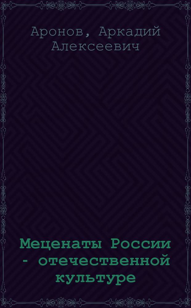 Меценаты России - отечественной культуре : учебно-методическое пособие для студентов вузов культуры и искусств