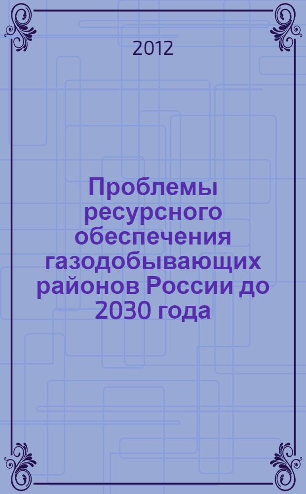 Проблемы ресурсного обеспечения газодобывающих районов России до 2030 года : сборник научных статей