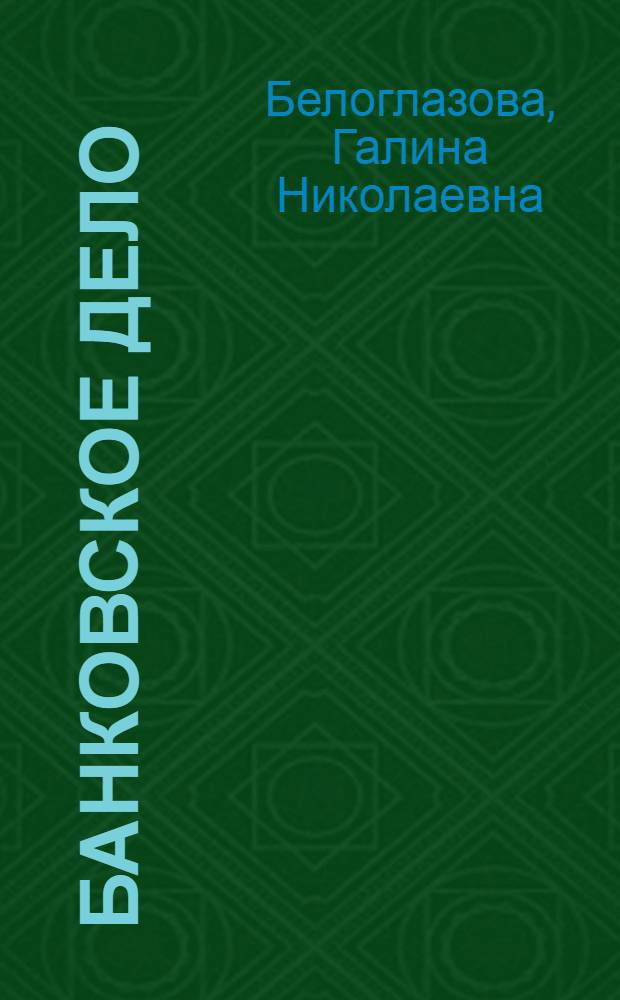Банковское дело : учебник для студентов высших учебных заведений, обучающихся по направлению "Экономика", специальности "Финансы, кредит и денежное обращение"
