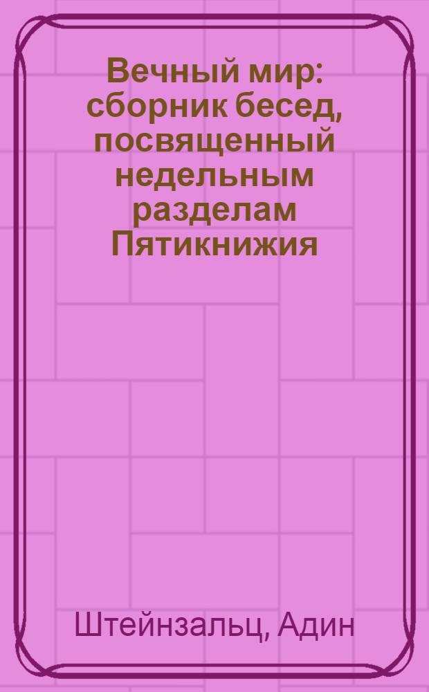 Вечный мир : сборник бесед, посвященный недельным разделам Пятикнижия