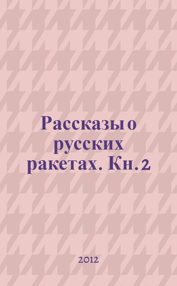 Рассказы о русских ракетах. Кн. 2