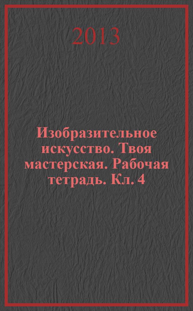Изобразительное искусство. Твоя мастерская. Рабочая тетрадь. Кл. 4