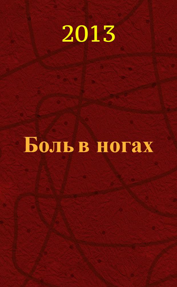 Боль в ногах : что нужно знать о своем заболевании : артрозы, артриты, болезнь Бехтерева, радикулит, повреждение менисков, подагра и др. : рекомендации опытного специалиста
