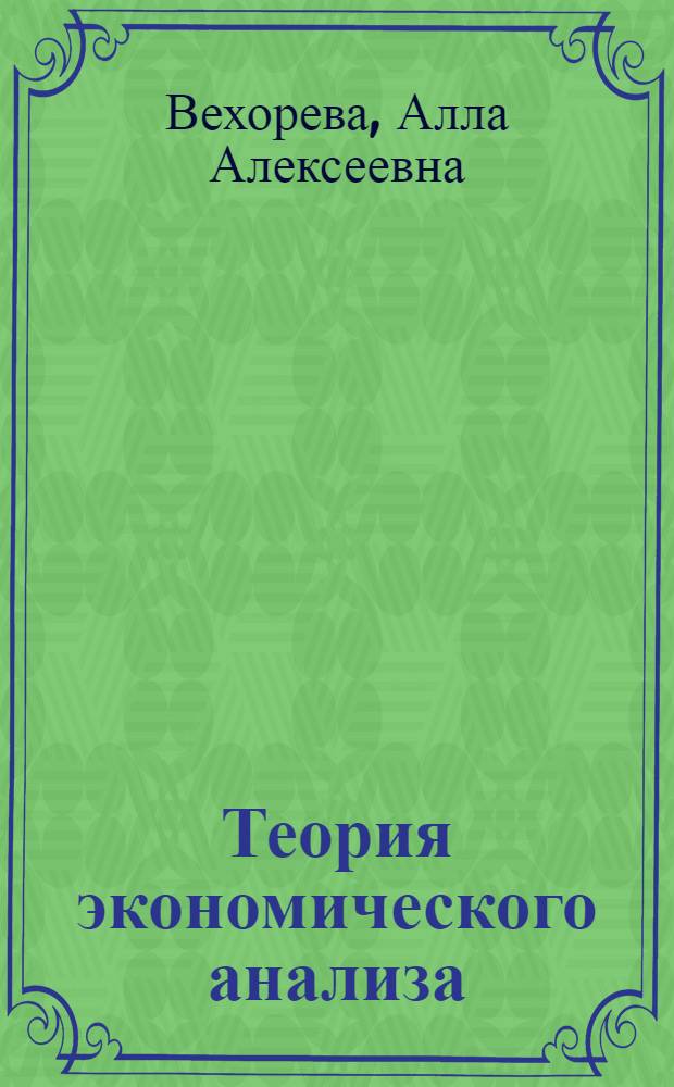Теория экономического анализа : учебно-методическое пособие : для студентов по специальности 080109.65 "Бухгалтерский учет, анализ и аудит", для студентов бакалавриата по направлению 080100.62 "Экономика"