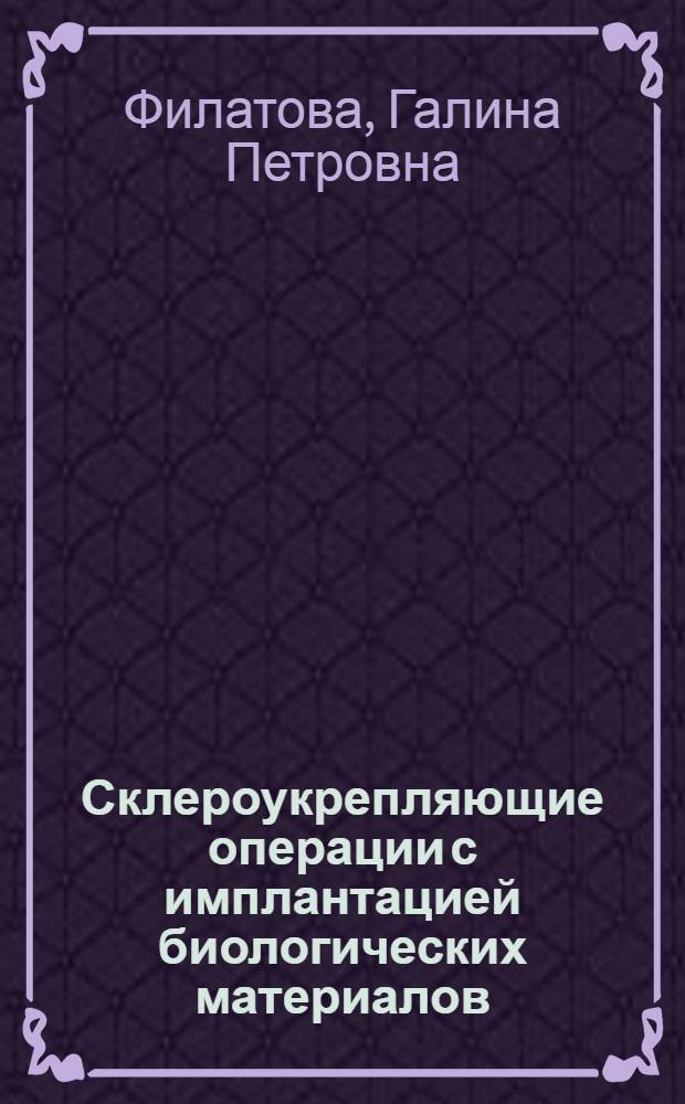 Склероукрепляющие операции с имплантацией биологических материалов : (экспериментально-клиническое исследование) : автореферат диссертации на соискание ученой степени к. м. н. : специальность 14.00.41 <Трансплантология и искусственные органы> : специальность 14.00.08 <Глазные болезни>