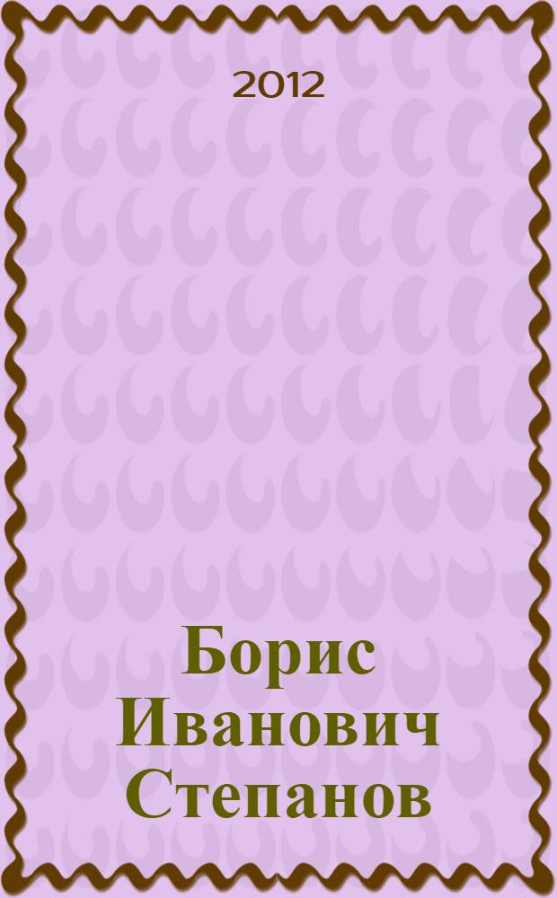 Борис Иванович Степанов (1914-1996) : гражданин нашей великой страны