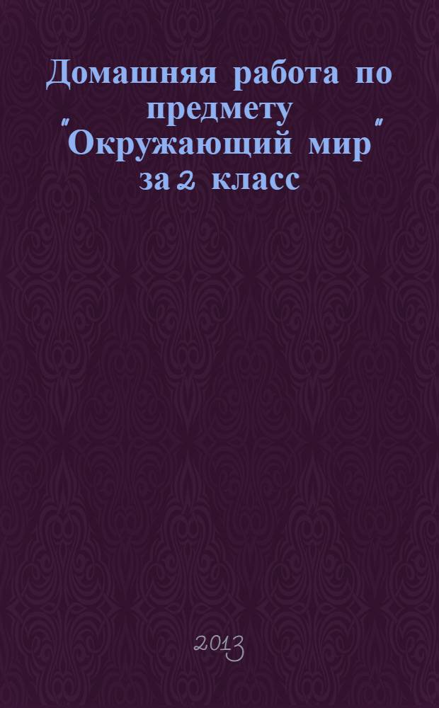 Домашняя работа по предмету "Окружающий мир" за 2 класс: к учебнику "Окружающий мир" 2 класс. Учеб. для общеобразоват. учрежд.: в 2 ч. А.А.Плешаков. 2-е изд. М. Просвещение, 2011