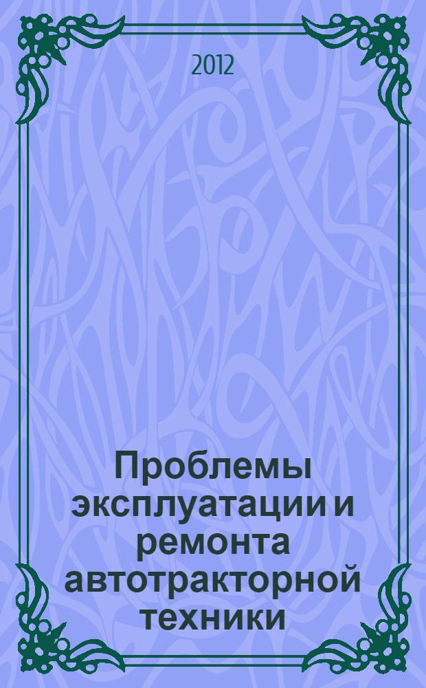 Проблемы эксплуатации и ремонта автотракторной техники : материалы Международной научно-практической конференции, посвященной 100-летию со дня рождения Геннадия Прокофьевича Шаронова