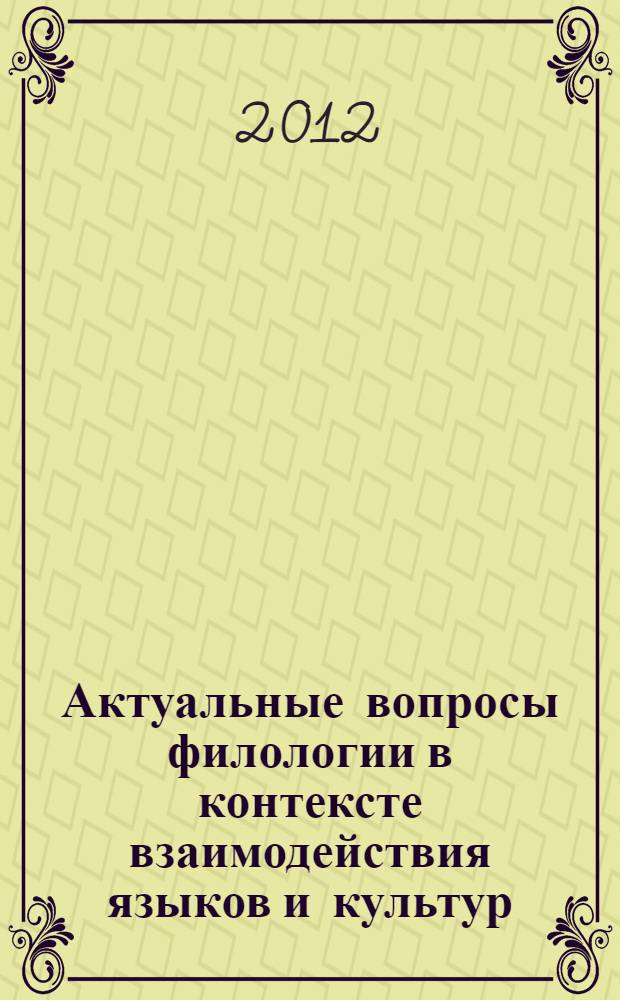 Актуальные вопросы филологии в контексте взаимодействия языков и культур : материалы Международной заочной научно-практической конференции (23 ноября 2012 г.) : сборник научных трудов