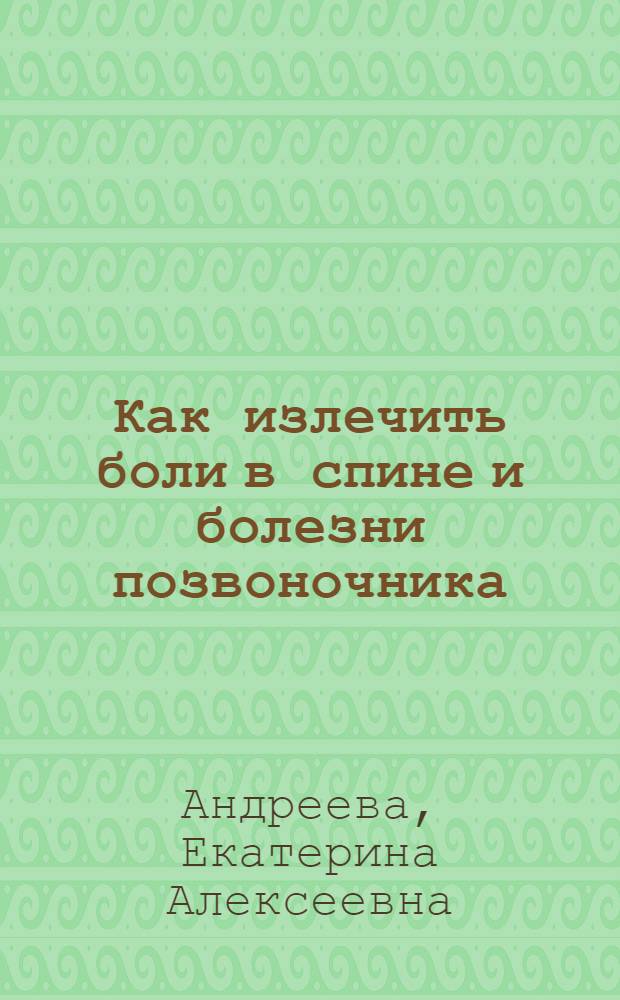Как излечить боли в спине и болезни позвоночника : лучшие проверенные рецепты