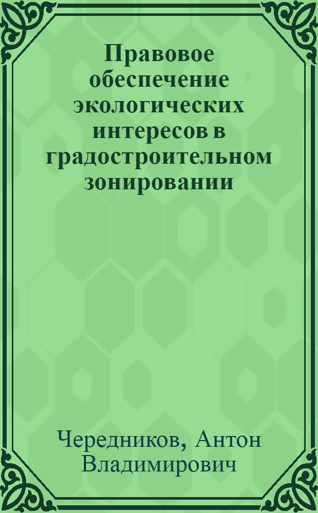 Правовое обеспечение экологических интересов в градостроительном зонировании : монография