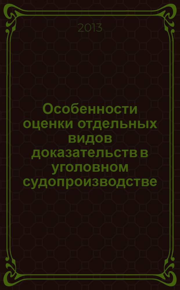 Особенности оценки отдельных видов доказательств в уголовном судопроизводстве : монография