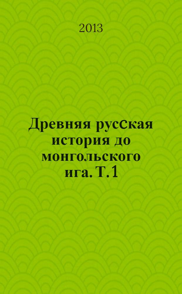 Древняя русcкая история до монгольского ига. Т. 1
