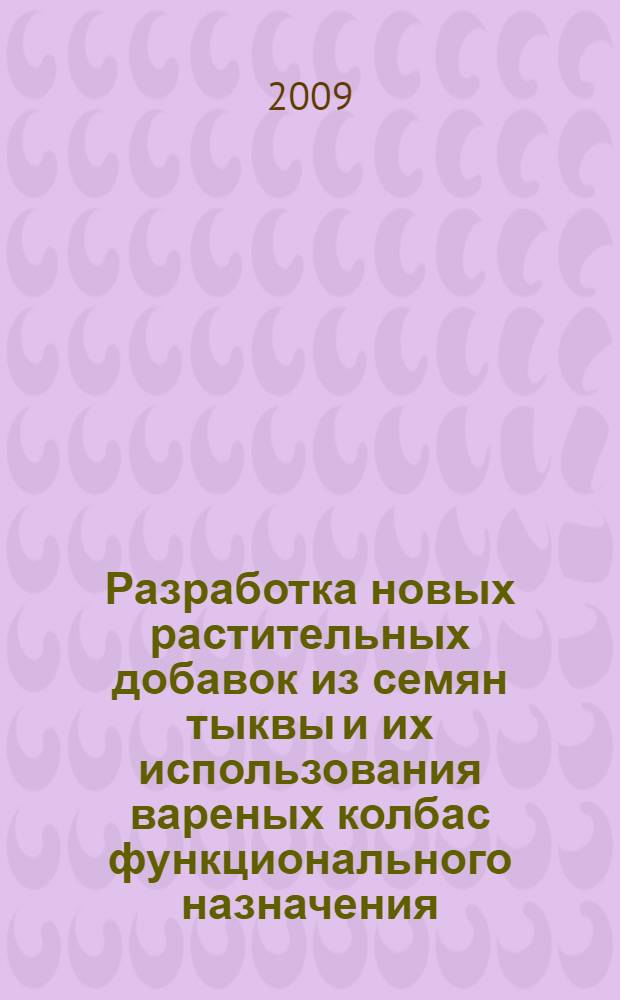 Разработка новых растительных добавок из семян тыквы и их использования вареных колбас функционального назначения : автореферат диссертации на соискание ученой степени к. т. н. : специальность 05.18.01 <Технолог. обработ., хран. и перераб. злаковых> : специальность 05.18.04 <Технол. мясн., молочн., рыбн. прод.>