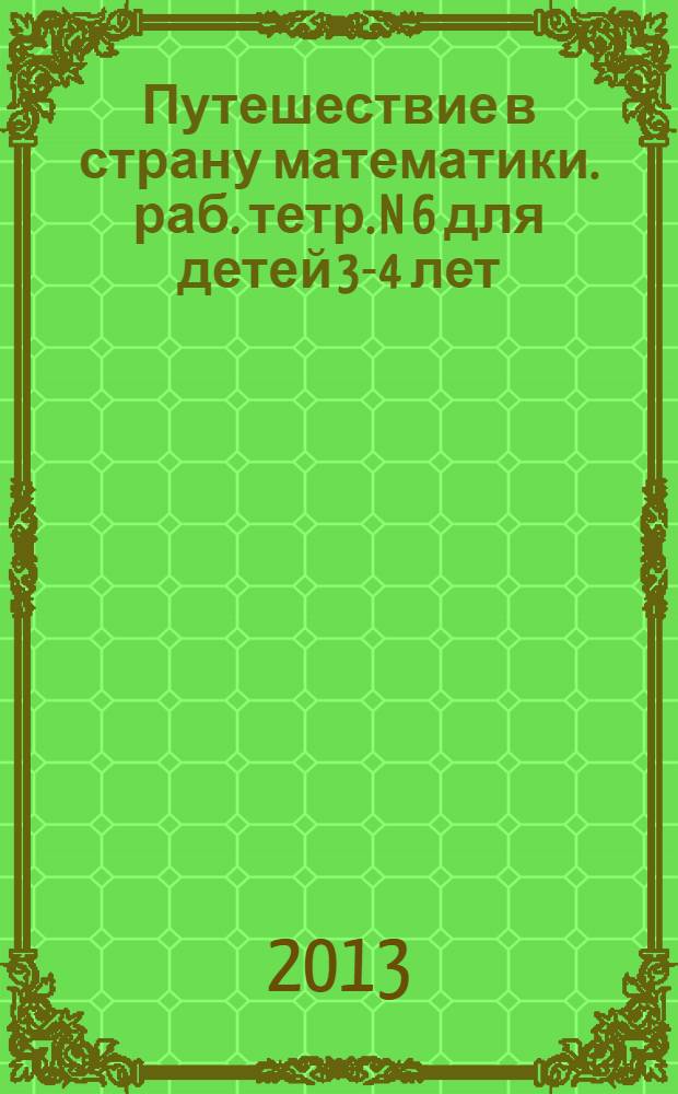 Путешествие в страну математики. раб. тетр. N 6 для детей 3-4 лет