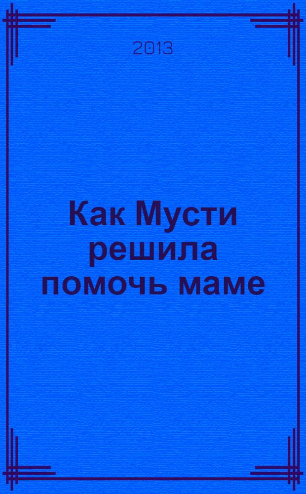 Как Мусти решила помочь маме : сказочная история : для дошкольного возраста
