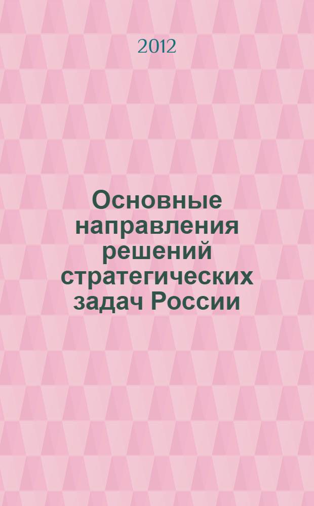 Основные направления решений стратегических задач России : варианты решений стратегических проблем в области геополитики, экономики, современной промышленности и энергетики России
