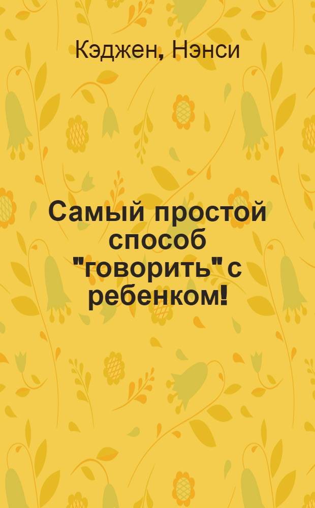 Самый простой способ "говорить" с ребенком! : просто, как 1 2 3 : простое пошаговое иллюстрированное руководство для всех возрастов и этапов развития