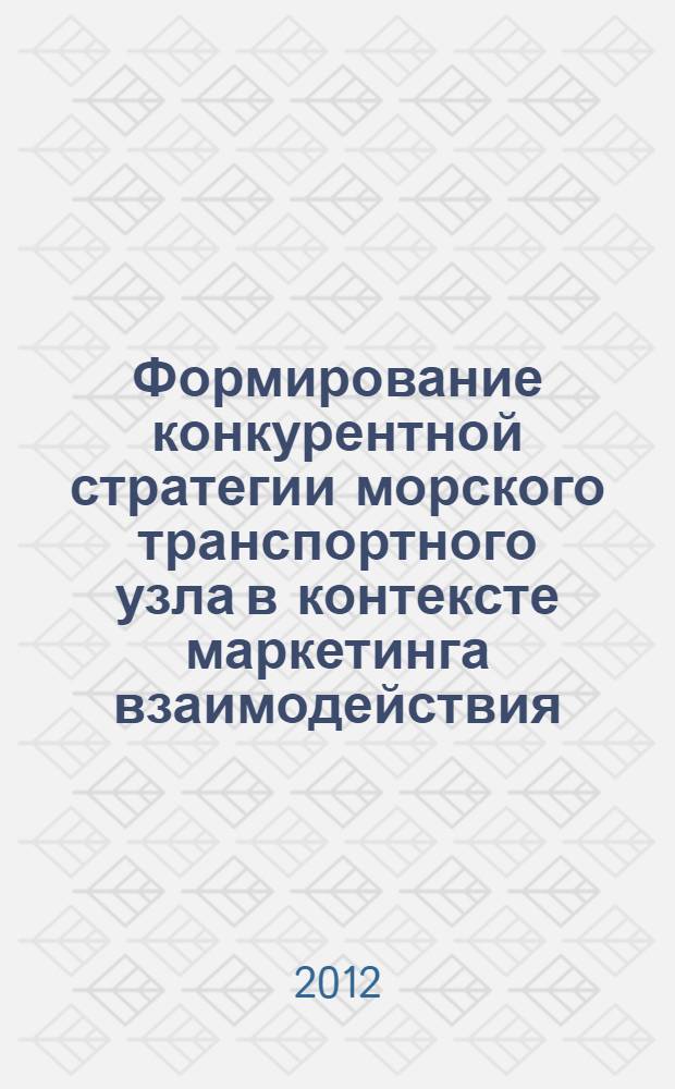 Формирование конкурентной стратегии морского транспортного узла в контексте маркетинга взаимодействия : монография