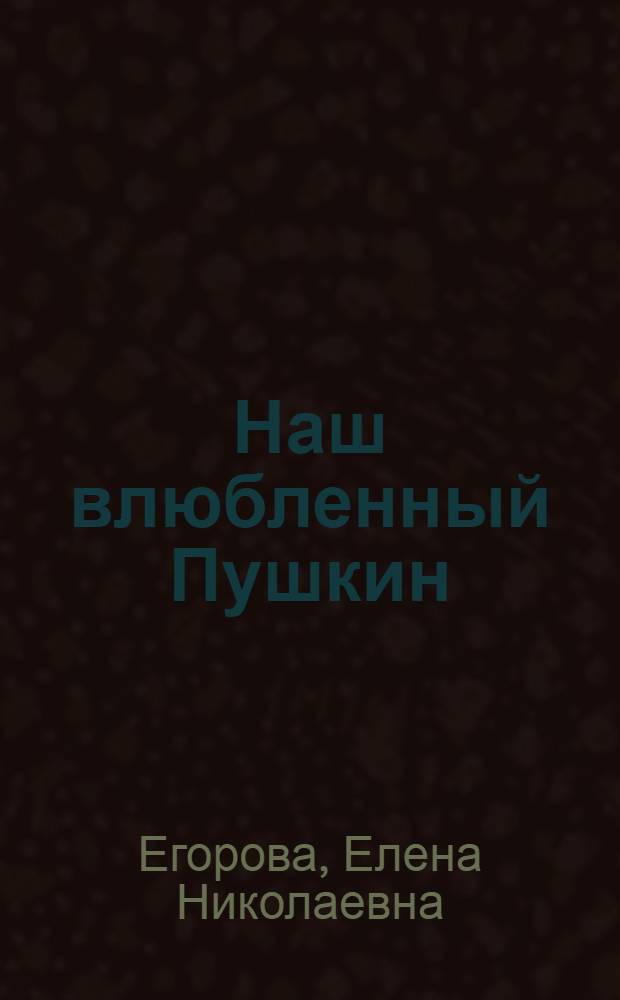 Наш влюбленный Пушкин : документальные поэмы, очерки