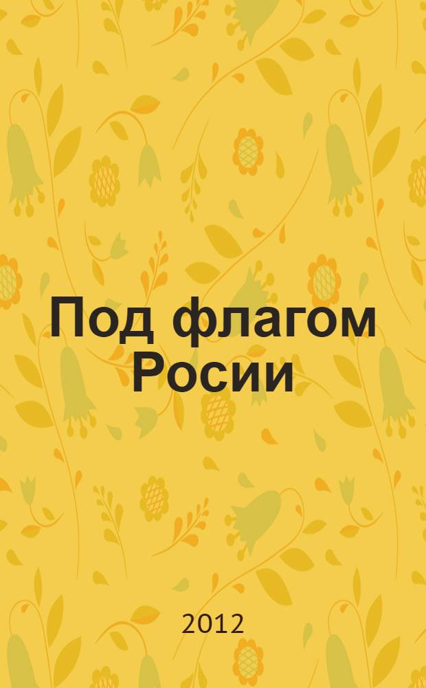 Под флагом Росии : русские моряки на страже восточных рубежей : сборник