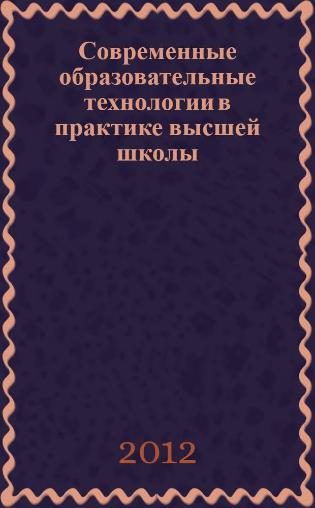 Современные образовательные технологии в практике высшей школы: от традиций к инновациям : учебное пособие : для студентов, магистрантов, аспирантов, преподавателей и слушателей школ педагогического мастерства технических вузов
