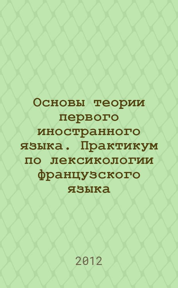 Основы теории первого иностранного языка. Практикум по лексикологии французского языка