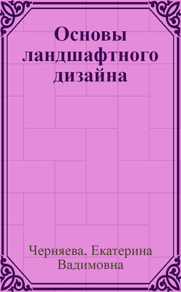 Основы ландшафтного дизайна : изучение участка. Объекты и зоны сада. Задачи композиции. Проектирование и планы