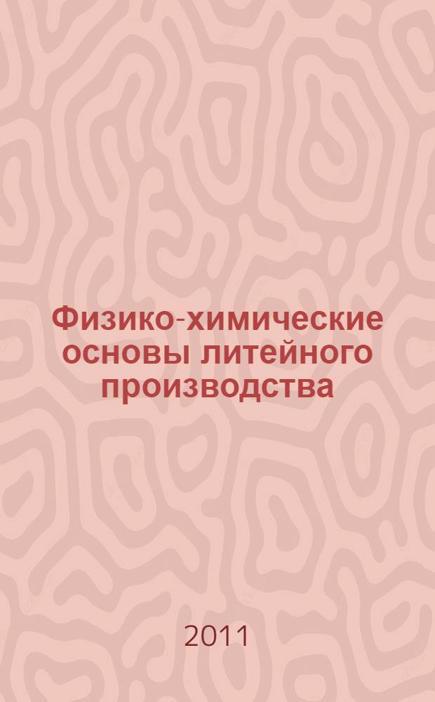 Физико-химические основы литейного производства : учебное пособие для студентов специальности 150204 "Машины и технология литейного производства"