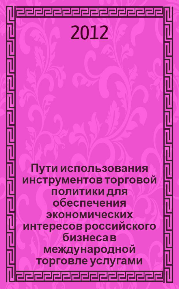 Пути использования инструментов торговой политики для обеспечения экономических интересов российского бизнеса в международной торговле услугами : автореф. дис. на соиск. учен. степ. к. э. н. : специальность 08.00.14 <Мировая экономика>
