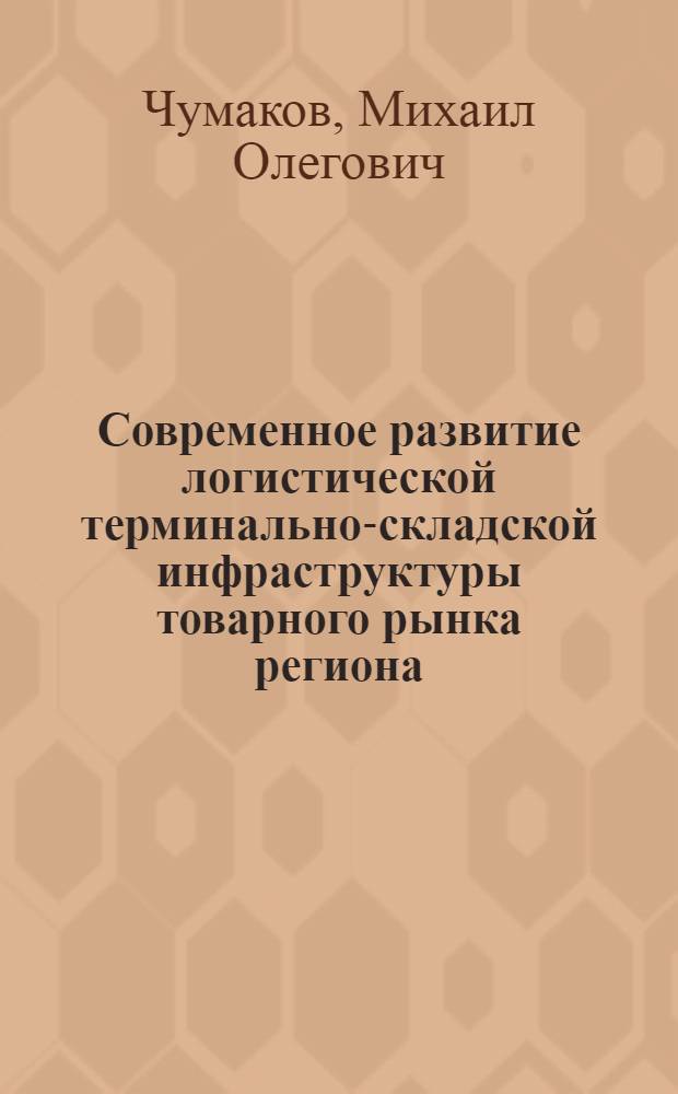 Современное развитие логистической терминально-складской инфраструктуры товарного рынка региона : (на примере Ростовской области) : автореф. дис. на соиск. учен. степ. к. э. н. : специальность 08.00.05 <Экономика и управление народным хозяйством по отраслям и сферам деятельности>