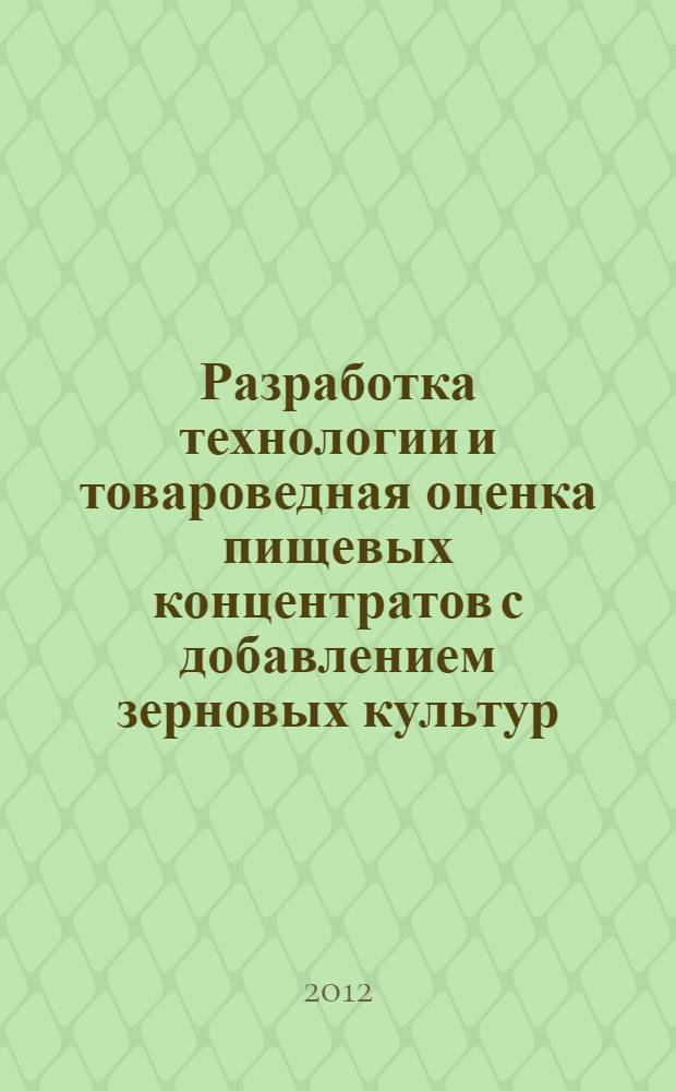 Разработка технологии и товароведная оценка пищевых концентратов с добавлением зерновых культур : автореф. дис. на соиск. учен. степ. к. т. н. : специальность 05.18.15 <Технология и товароведение пищевых продуктов и функционального и специализированного назначения и общественного питания>
