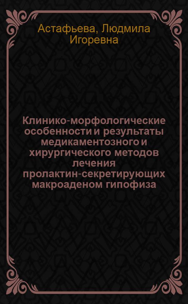 Клинико-морфологические особенности и результаты медикаментозного и хирургического методов лечения пролактин-секретирующих макроаденом гипофиза : автореф. дис. на соиск. учен. степ. д. м. н. : специальность 14.01.02 <Эндокринология>