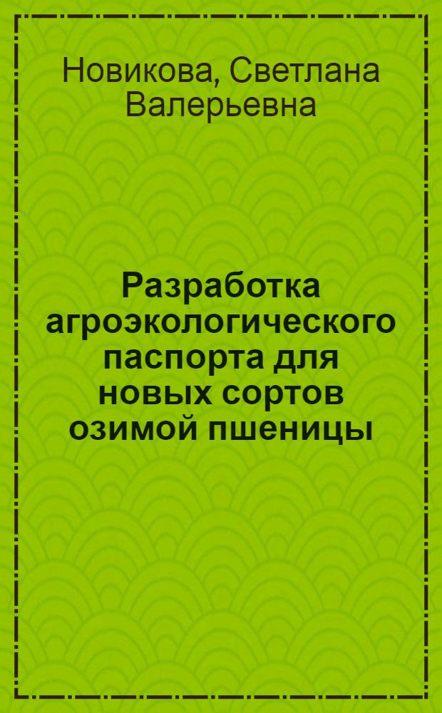 Разработка агроэкологического паспорта для новых сортов озимой пшеницы : автореф. дис. на соиск. учен. степ. к. с.- х. н. : специальность 06.01.05 <Селекция и семеноводство сельскохозяйственных растений>
