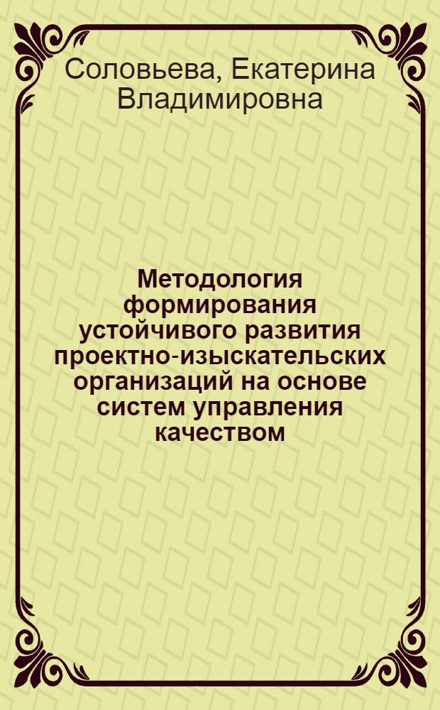 Методология формирования устойчивого развития проектно-изыскательских организаций на основе систем управления качеством : автореф. дис. на соиск. учен. степ. д. э. н. : специальность 08.00.05 <Экономика и управление народным хозяйством по отраслям и сферам деятельности>