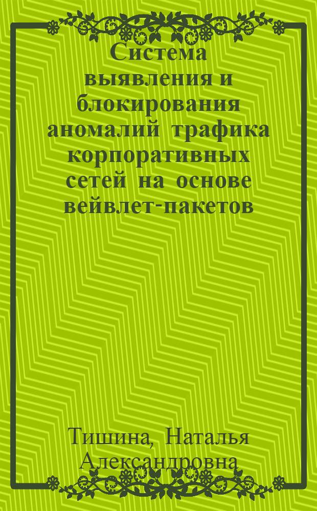 Система выявления и блокирования аномалий трафика корпоративных сетей на основе вейвлет-пакетов : автореф. дис. на соиск. учен. степ. к. т. н. : специальность 05.13.19 <Методы и системы защиты информации, информационная безопасность>