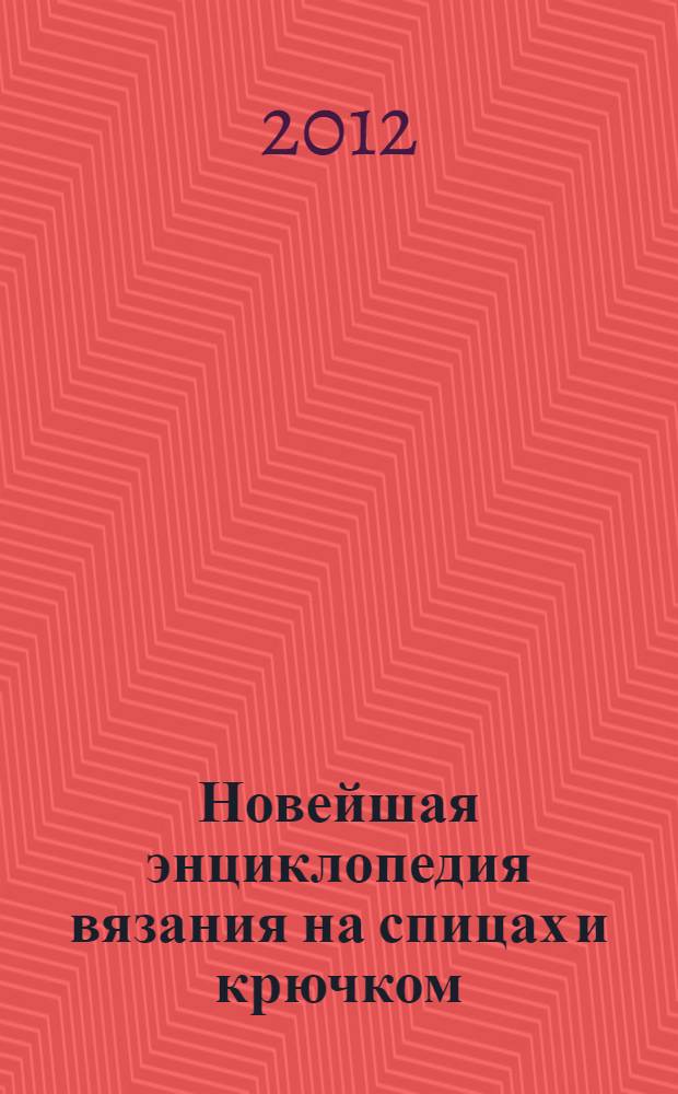 Новейшая энциклопедия вязания на спицах и крючком : коллекция модных узоров и орнаментов