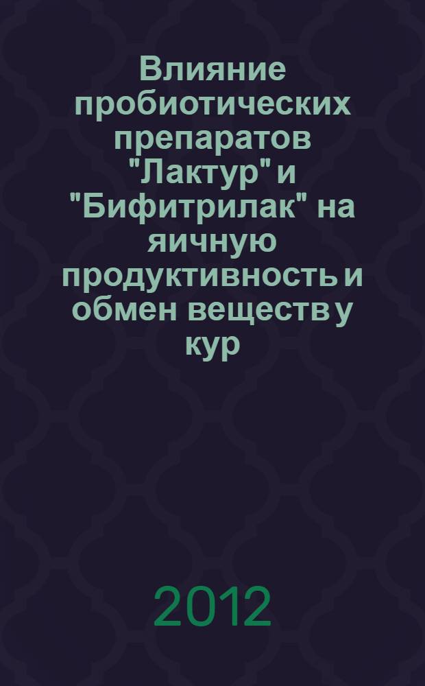 Влияние пробиотических препаратов "Лактур" и "Бифитрилак" на яичную продуктивность и обмен веществ у кур : автореф. дис. на соиск. учен. степ. д. б. н. : специальность 06.02.01 <Диагностика болезней и терапия животных. Патология, онкология и морфология животных>