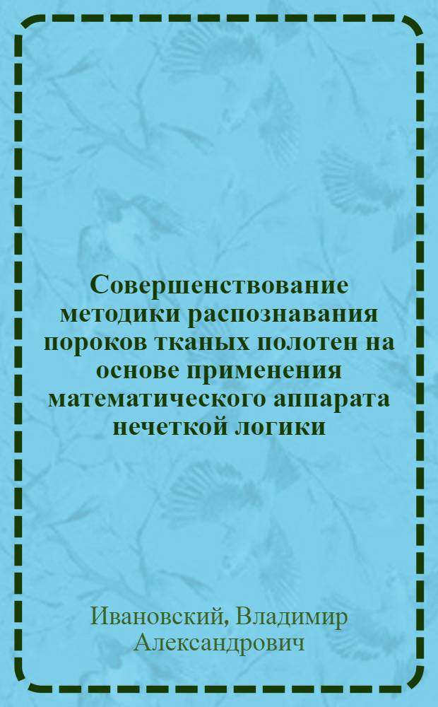 Совершенствование методики распознавания пороков тканых полотен на основе применения математического аппарата нечеткой логики : автореф. дис. на соиск. учен. степ. к. т. н. : специальность 05.19.02 <Технология и первичная обработка текстильных материалов и сырья>