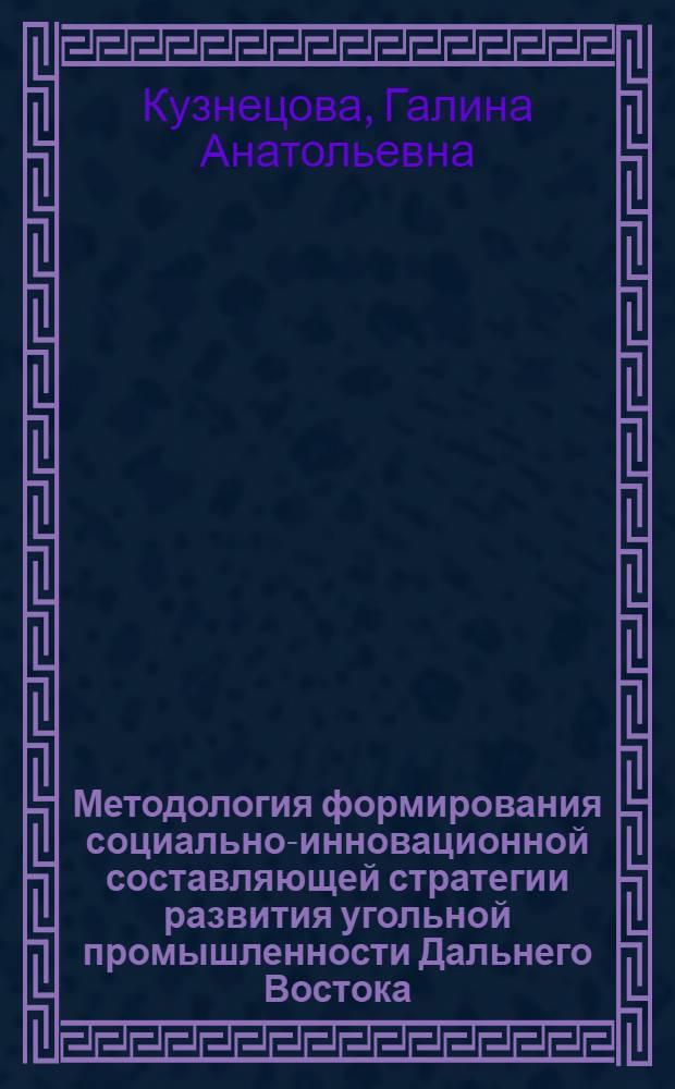 Методология формирования социально-инновационной составляющей стратегии развития угольной промышленности Дальнего Востока : автореф. дис. на соиск. учен. степ. д. э. н. : специальность 08.00.05 <Экономика и управление народным хозяйством по отраслям и сферам деятельности>