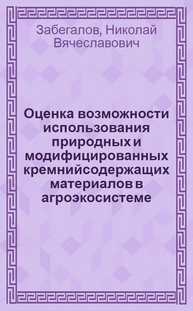 Оценка возможности использования природных и модифицированных кремнийсодержащих материалов в агроэкосистеме : автореф. дис. на соиск. учен. степ. к. б. н. : специальность 03.02.08 <Экология по отраслям>