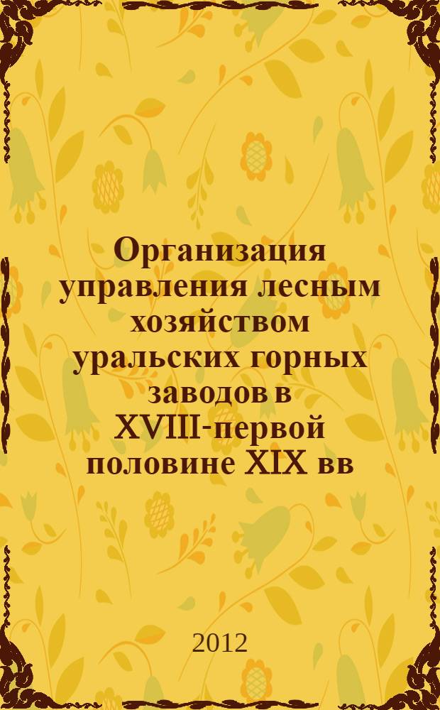 Организация управления лесным хозяйством уральских горных заводов в XVIII-первой половине XIX вв. : автореф. дис. на соиск. учен. степ. к. ист. н. : специальность 07.00.02 <Отечественная история>