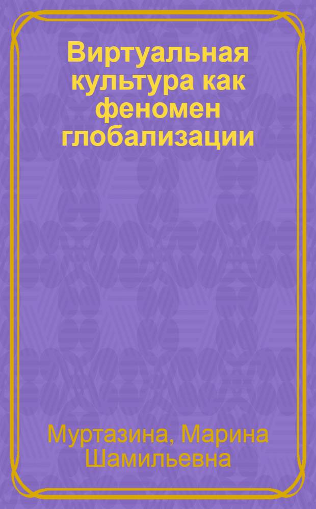 Виртуальная культура как феномен глобализации: философско-культурологическое осмысление : автореф. дис. на соиск. учен. степ. к. филос. н. : специальность 09.00.13 <Философская антропология, философия культуры>