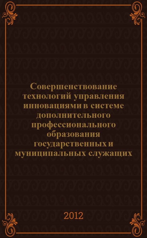 Совершенствование технологий управления инновациями в системе дополнительного профессионального образования государственных и муниципальных служащих : автореф. дис. на соиск. учен. степ. к. э. н. : специальность 08.00.05 <Экономика и управление народным хозяйством по отраслям и сферам деятельности>