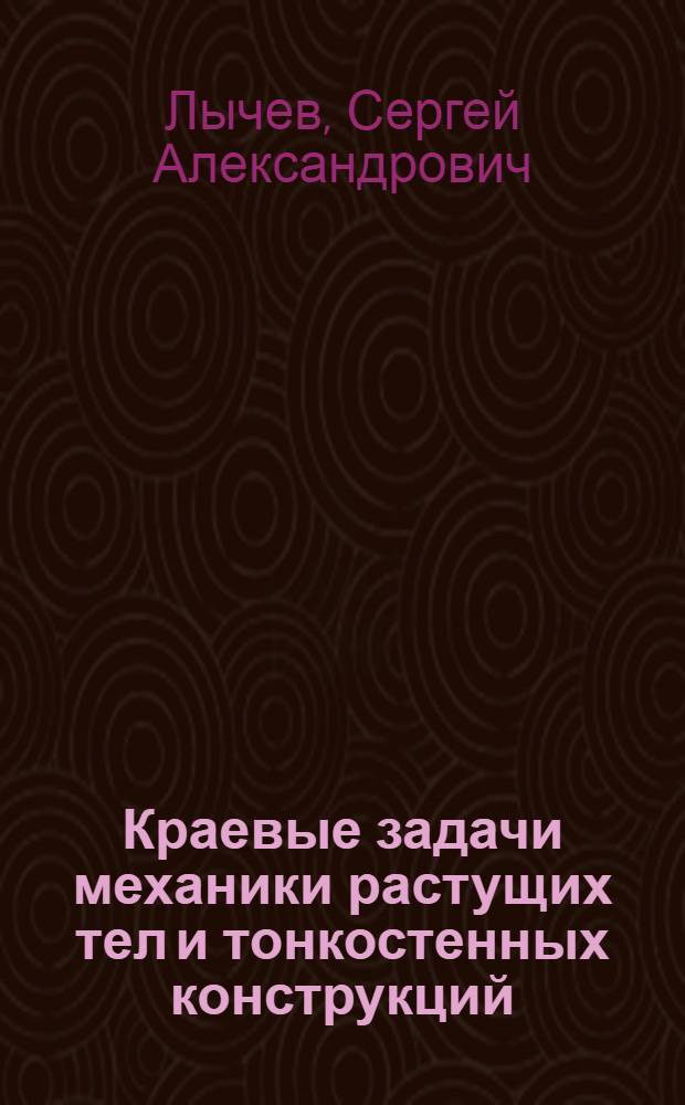 Краевые задачи механики растущих тел и тонкостенных конструкций : автореф. дис. на соиск. учен. степ. д. ф.-м. н. : специальность 01.02.04 <Механика деформируемого твердого тела>