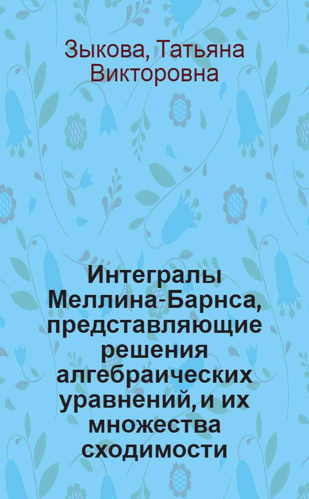 Интегралы Меллина-Барнса, представляющие решения алгебраических уравнений, и их множества сходимости : автореф. дис. на соиск. учен. степ. к ф.-м. н. : специальность 01.01.01 <Вещественный, комплексный и функциональный анализ>