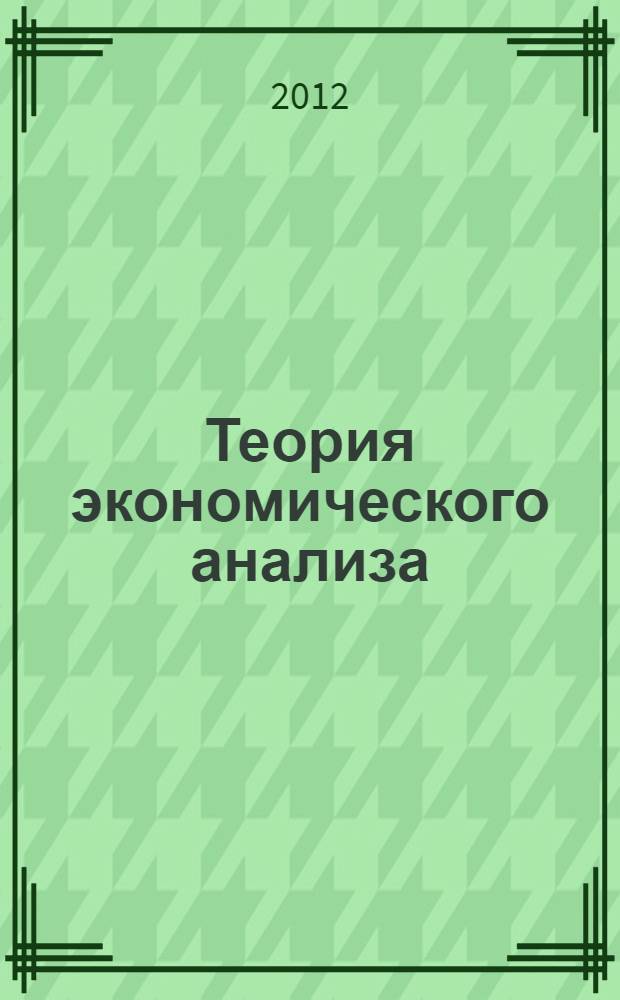 Теория экономического анализа : учебно-методическое пособие для студентов специальности 08.01.09 "Бухгалтерский учет, анализ и аудит"