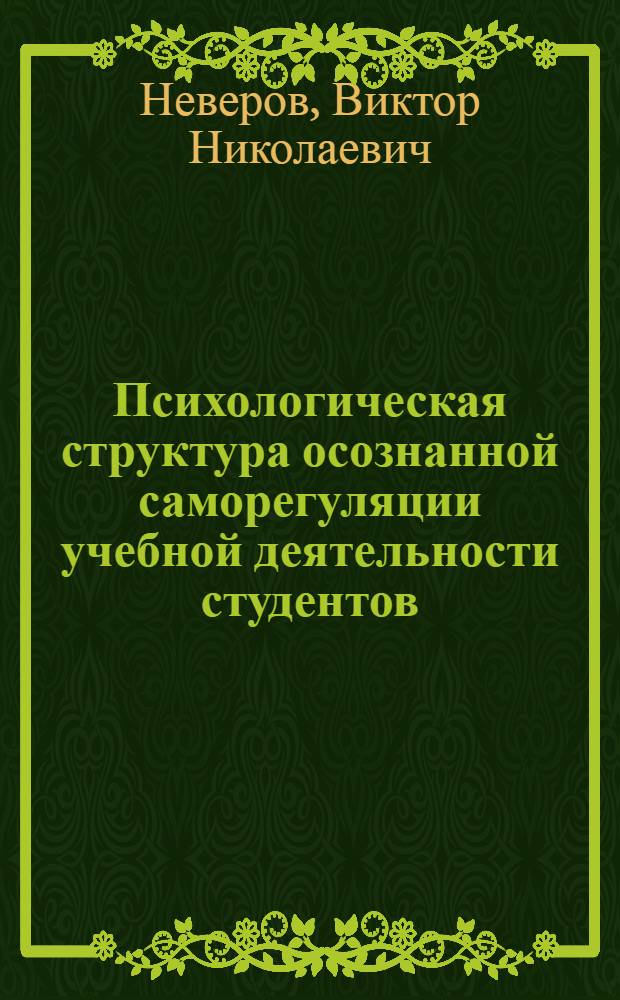 Психологическая структура осознанной саморегуляции учебной деятельности студентов : автореф. дис. на соиск. учен. степ. к. психол. н. : специальность 19.00.07 <Педагогическая психология>