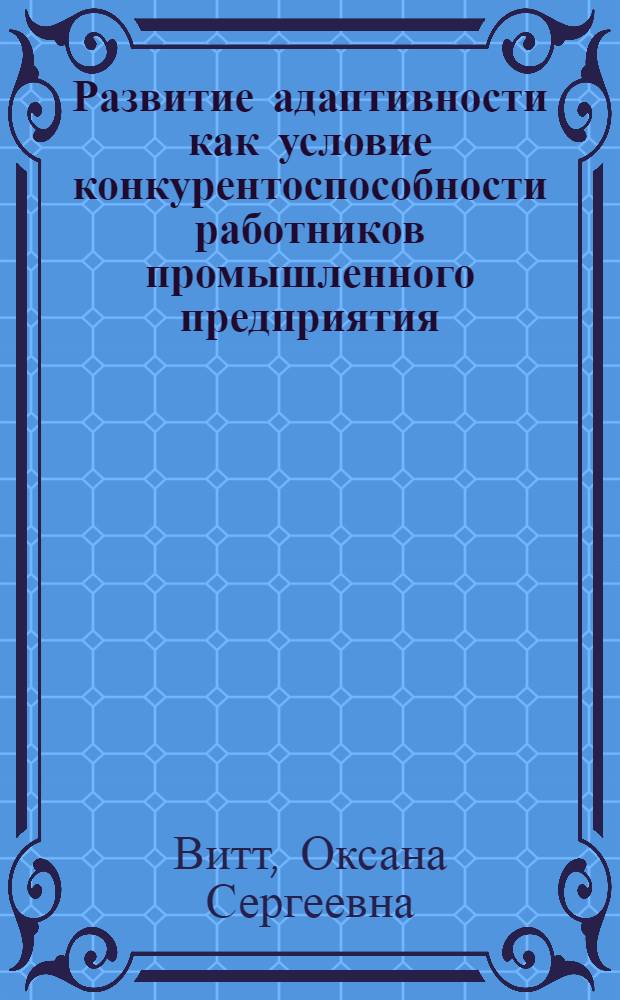 Развитие адаптивности как условие конкурентоспособности работников промышленного предприятия : автореф. дис. на соиск. учен. степ. к. э. н. : специальность 08.00.05 <Экономика и управление народным хозяйством по отраслям и сферам деятельности>